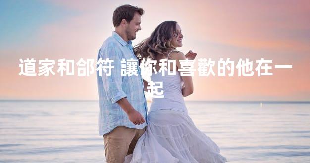 道家和郃符 讓你和喜歡的他在一起